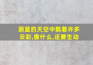 蔚蓝的天空中飘着许多云彩,像什么,还要生动