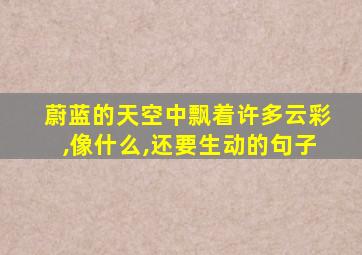 蔚蓝的天空中飘着许多云彩,像什么,还要生动的句子