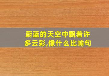 蔚蓝的天空中飘着许多云彩,像什么比喻句