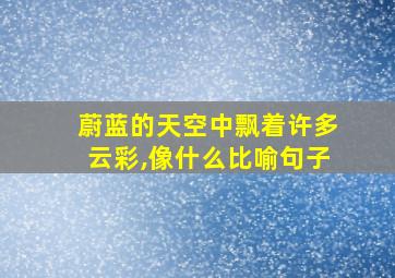 蔚蓝的天空中飘着许多云彩,像什么比喻句子