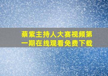 蔡紫主持人大赛视频第一期在线观看免费下载