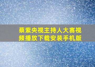 蔡紫央视主持人大赛视频播放下载安装手机版