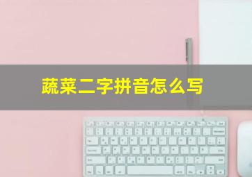 蔬菜二字拼音怎么写