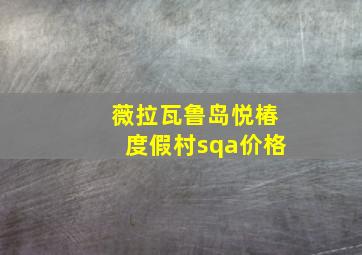 薇拉瓦鲁岛悦椿度假村sqa价格