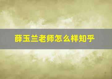 薛玉兰老师怎么样知乎