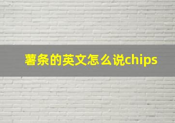 薯条的英文怎么说chips