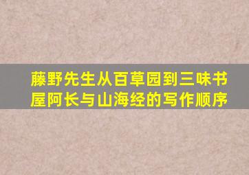 藤野先生从百草园到三味书屋阿长与山海经的写作顺序