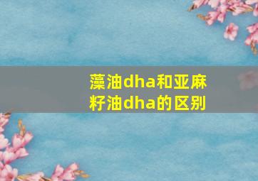 藻油dha和亚麻籽油dha的区别