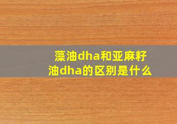 藻油dha和亚麻籽油dha的区别是什么