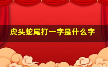 虎头蛇尾打一字是什么字