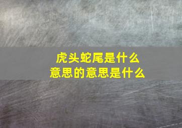 虎头蛇尾是什么意思的意思是什么