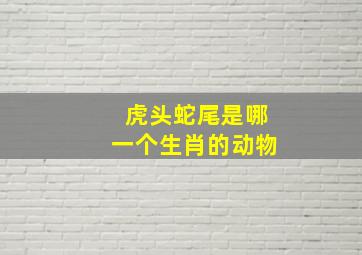 虎头蛇尾是哪一个生肖的动物