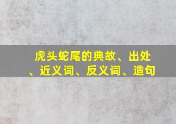 虎头蛇尾的典故、出处、近义词、反义词、造句