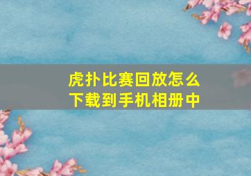 虎扑比赛回放怎么下载到手机相册中