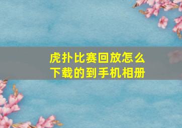 虎扑比赛回放怎么下载的到手机相册