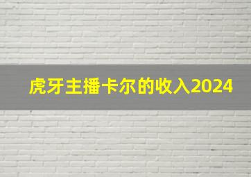 虎牙主播卡尔的收入2024