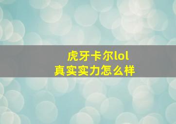 虎牙卡尔lol真实实力怎么样