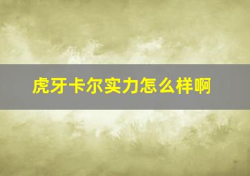 虎牙卡尔实力怎么样啊