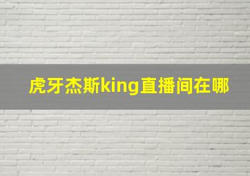 虎牙杰斯king直播间在哪