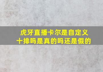 虎牙直播卡尔是自定义十排吗是真的吗还是假的