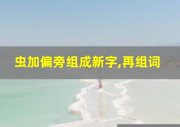 虫加偏旁组成新字,再组词