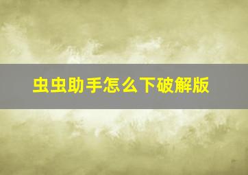 虫虫助手怎么下破解版