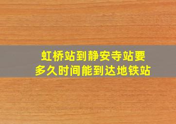 虹桥站到静安寺站要多久时间能到达地铁站