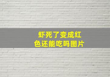 虾死了变成红色还能吃吗图片