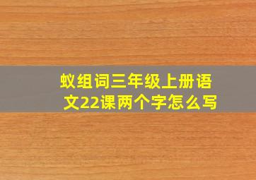 蚁组词三年级上册语文22课两个字怎么写