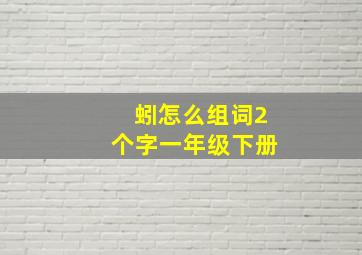 蚓怎么组词2个字一年级下册