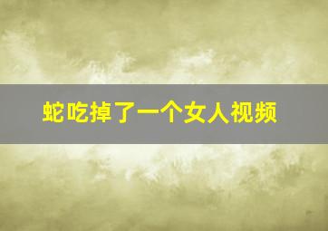 蛇吃掉了一个女人视频