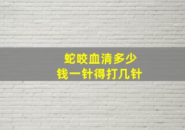 蛇咬血清多少钱一针得打几针