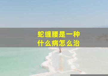 蛇缠腰是一种什么病怎么治