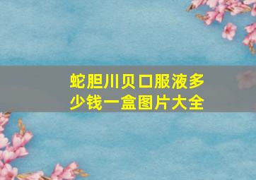 蛇胆川贝口服液多少钱一盒图片大全