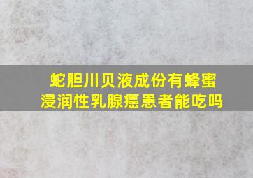 蛇胆川贝液成份有蜂蜜浸润性乳腺癌患者能吃吗