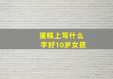 蛋糕上写什么字好10岁女孩