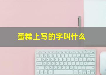 蛋糕上写的字叫什么