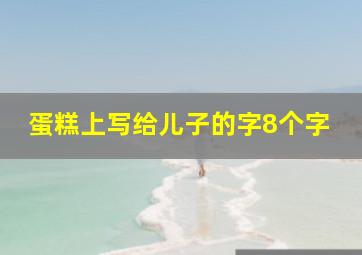 蛋糕上写给儿子的字8个字