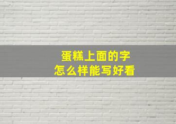 蛋糕上面的字怎么样能写好看