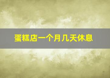 蛋糕店一个月几天休息