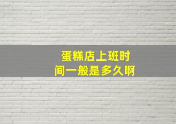 蛋糕店上班时间一般是多久啊