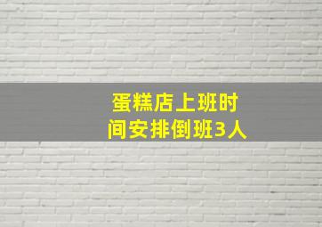 蛋糕店上班时间安排倒班3人