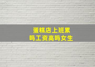 蛋糕店上班累吗工资高吗女生