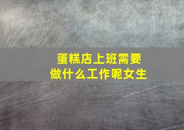 蛋糕店上班需要做什么工作呢女生