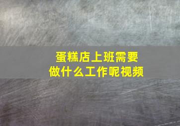 蛋糕店上班需要做什么工作呢视频