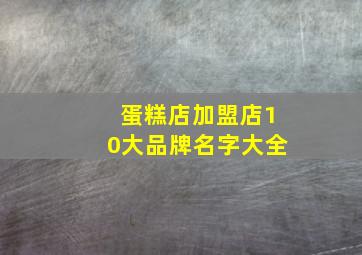 蛋糕店加盟店10大品牌名字大全