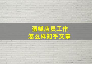 蛋糕店员工作怎么样知乎文章