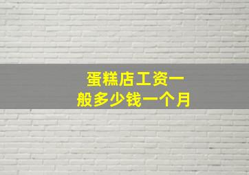 蛋糕店工资一般多少钱一个月