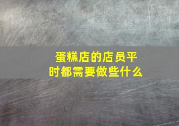 蛋糕店的店员平时都需要做些什么