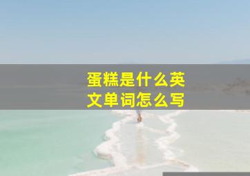 蛋糕是什么英文单词怎么写